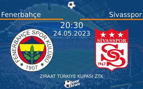 24 mayıs 2023 fenerbahçe sivasspor maçı